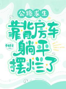 公路求生背靠房车躺平摆烂了苏甜