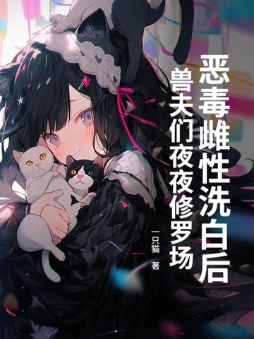 恶毒雌性洗白后,兽夫们夜夜修罗场!